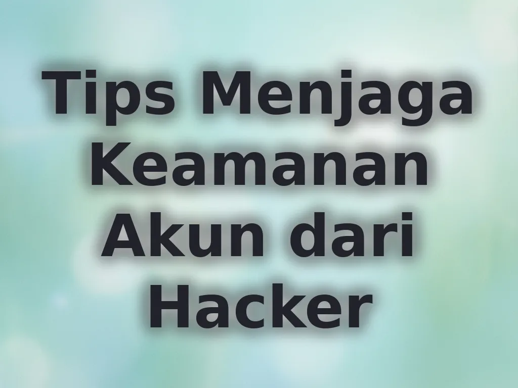 Tips Menjaga Keamanan Akun dari Hacker