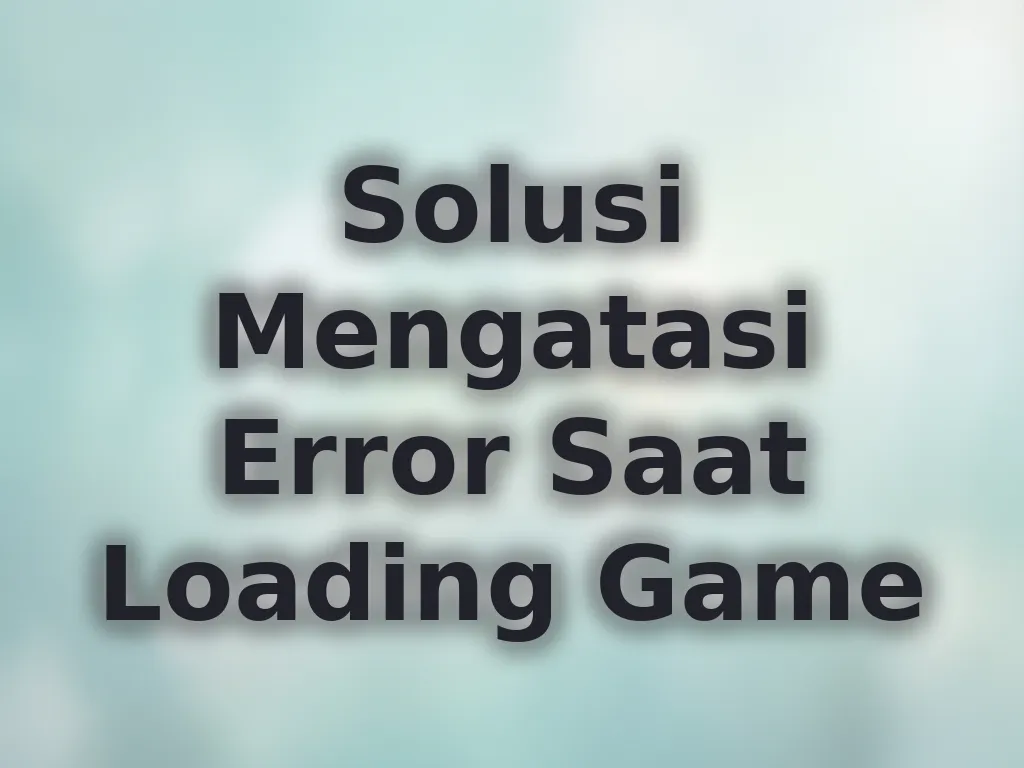 Solusi Mengatasi Error Saat Loading Game